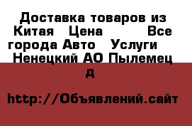 Доставка товаров из Китая › Цена ­ 100 - Все города Авто » Услуги   . Ненецкий АО,Пылемец д.